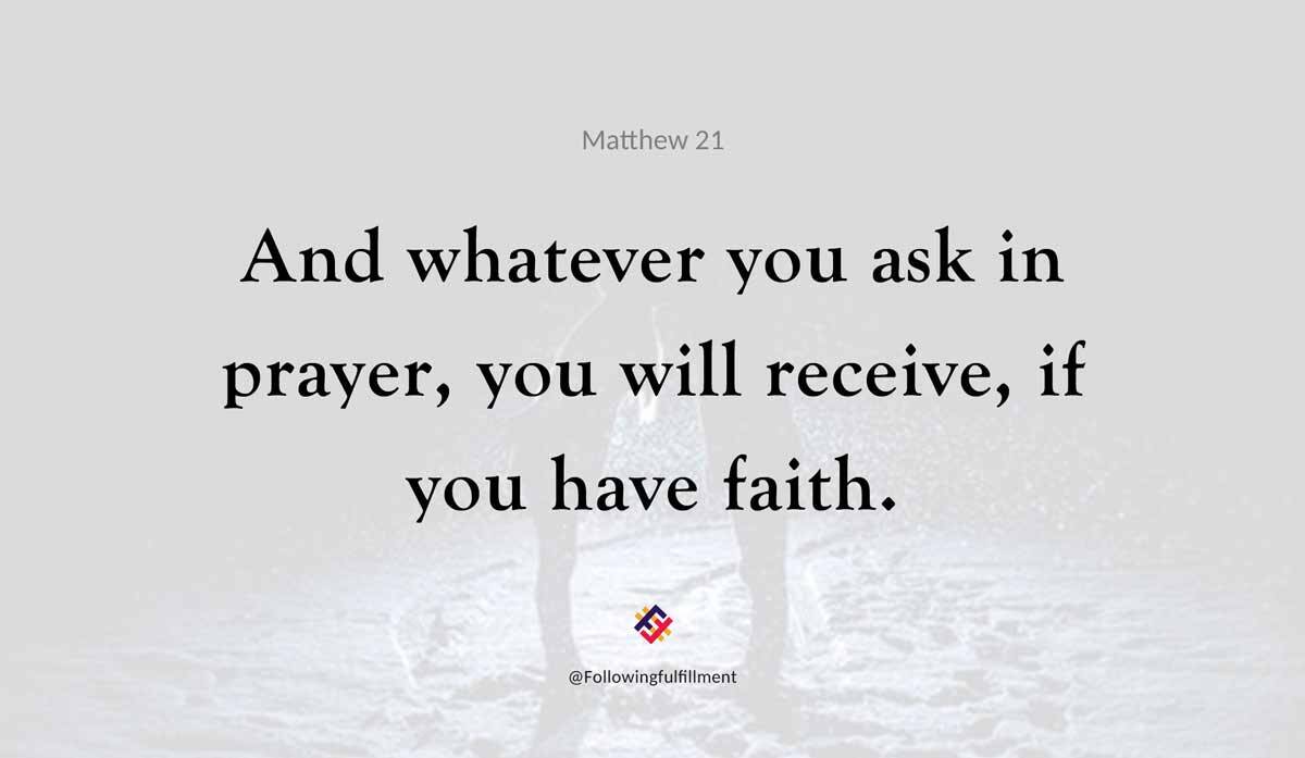 And whatever you ask in prayer you will receive if you have faith