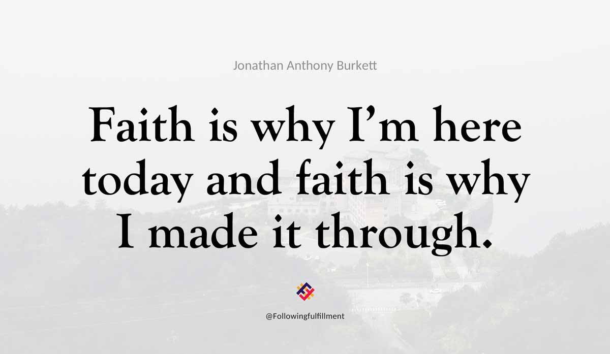 Faith is why Im here today and faith is why I made it through