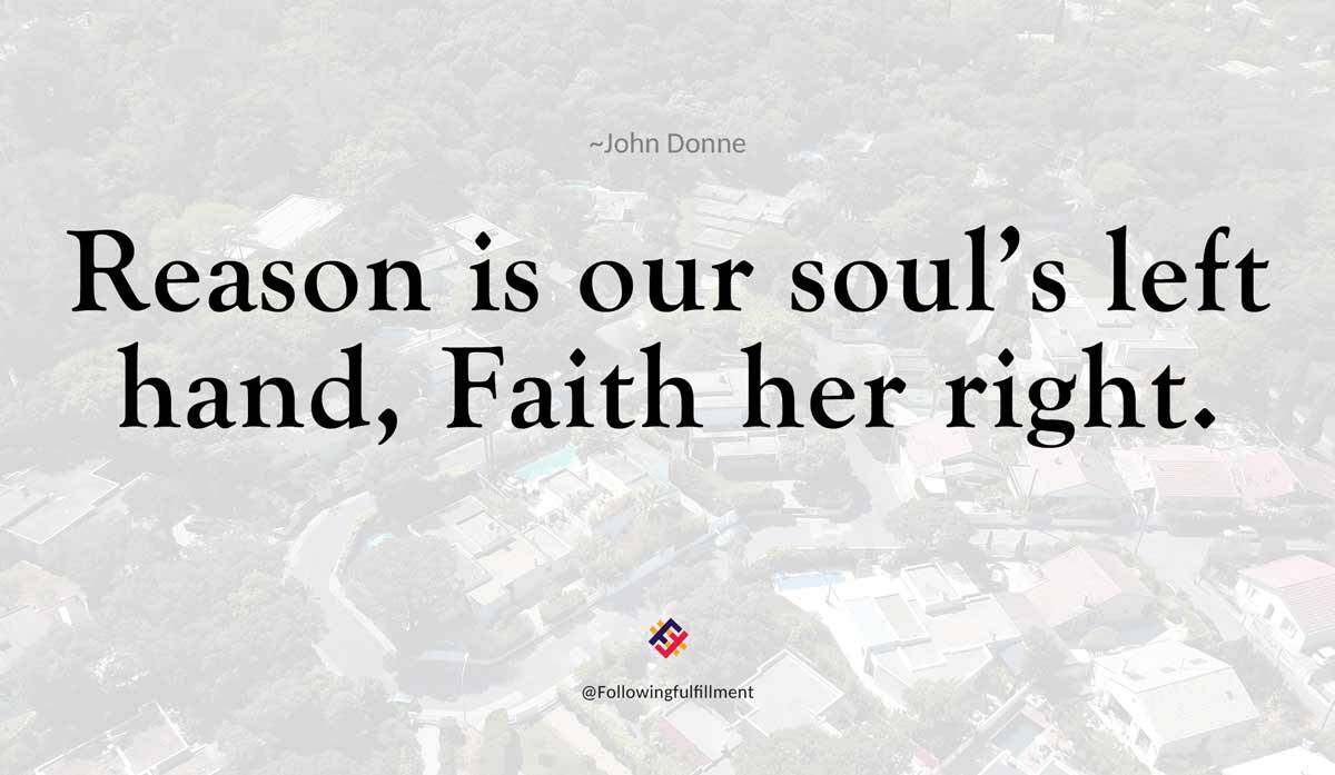 Reason is our souls left hand Faith her right