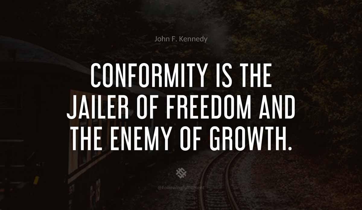 Conformity is the jailer of freedom and the enemy of growth