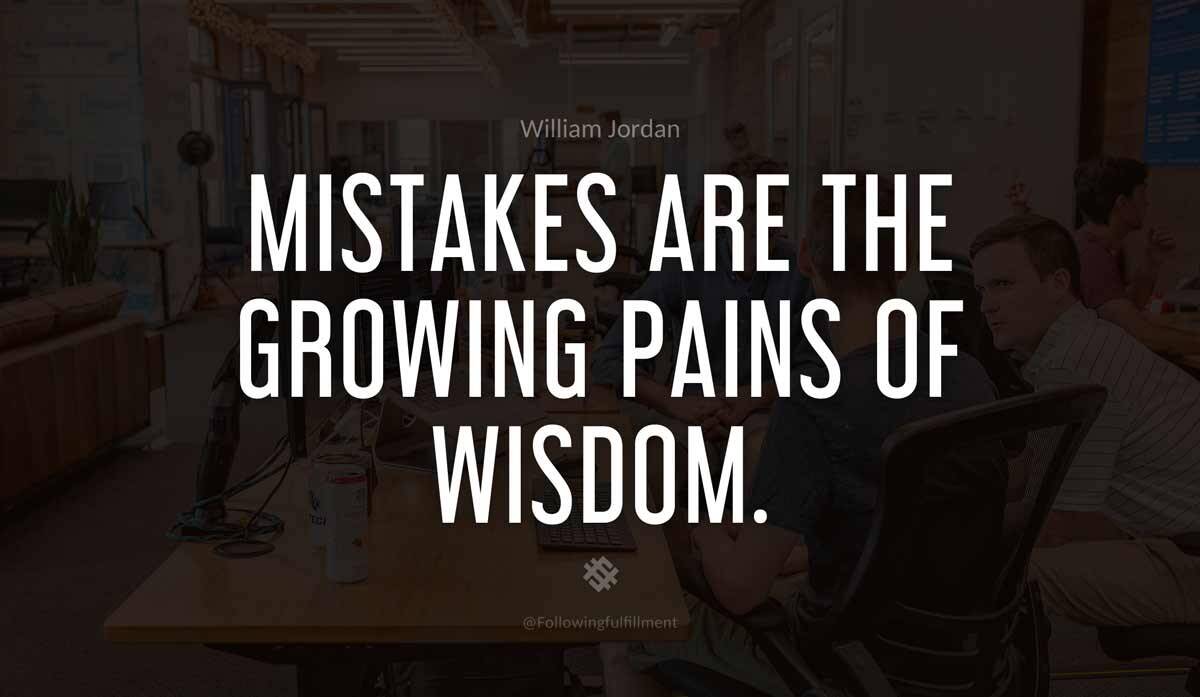 Mistakes are the growing pains of wisdom