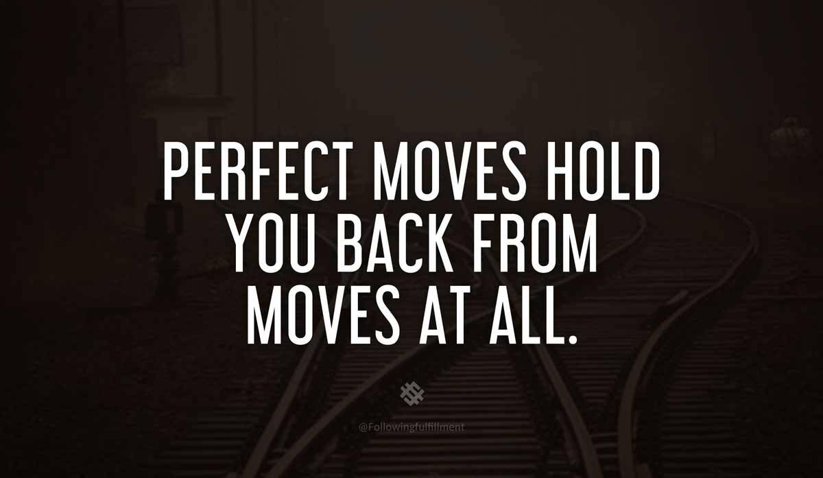 Perfect moves hold you back from moves at all