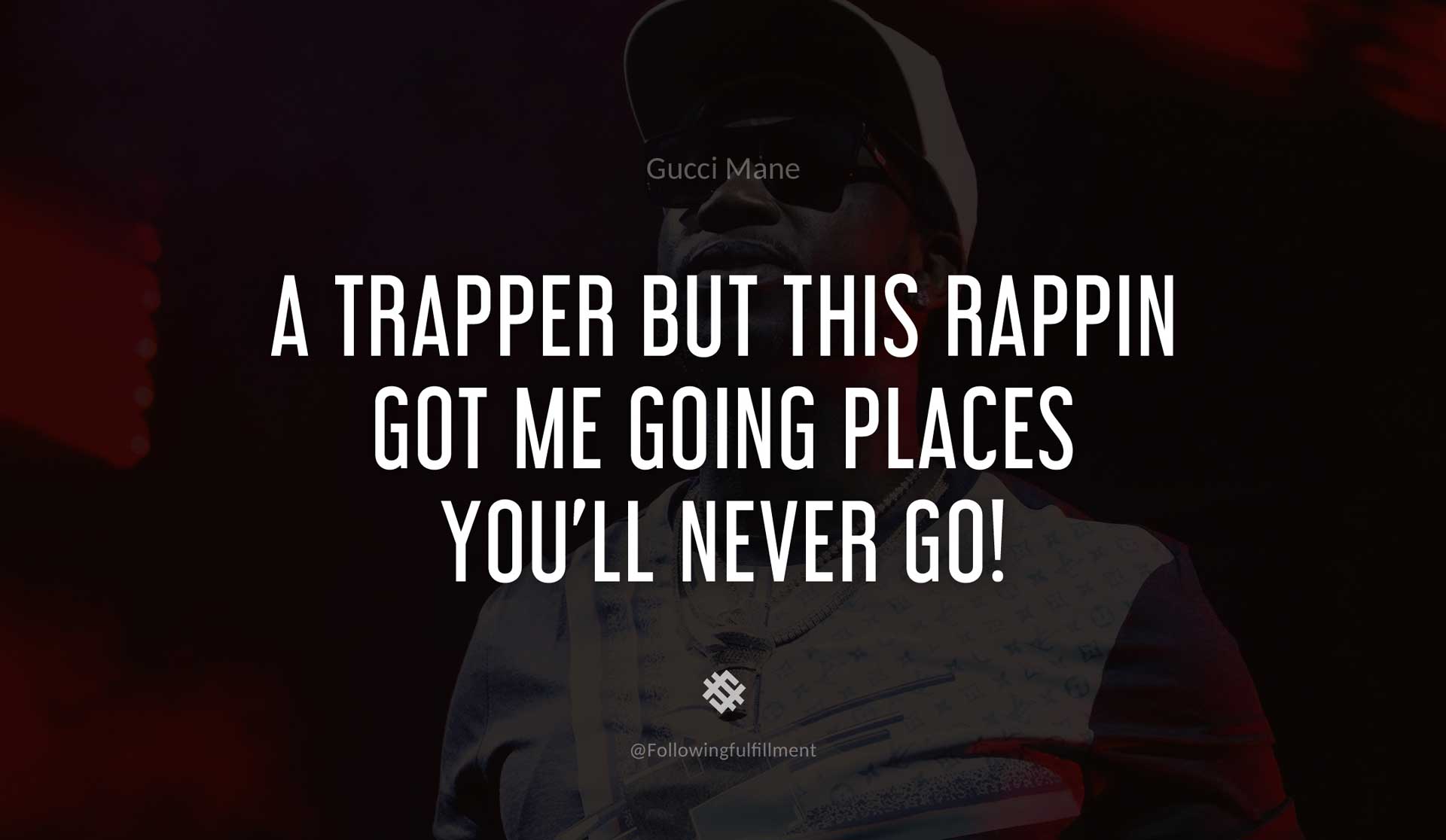 A-trapper-but-this-rappin-got-me-going-places-you'll-never-go!-GUCCI-MANE-Quote.jpg