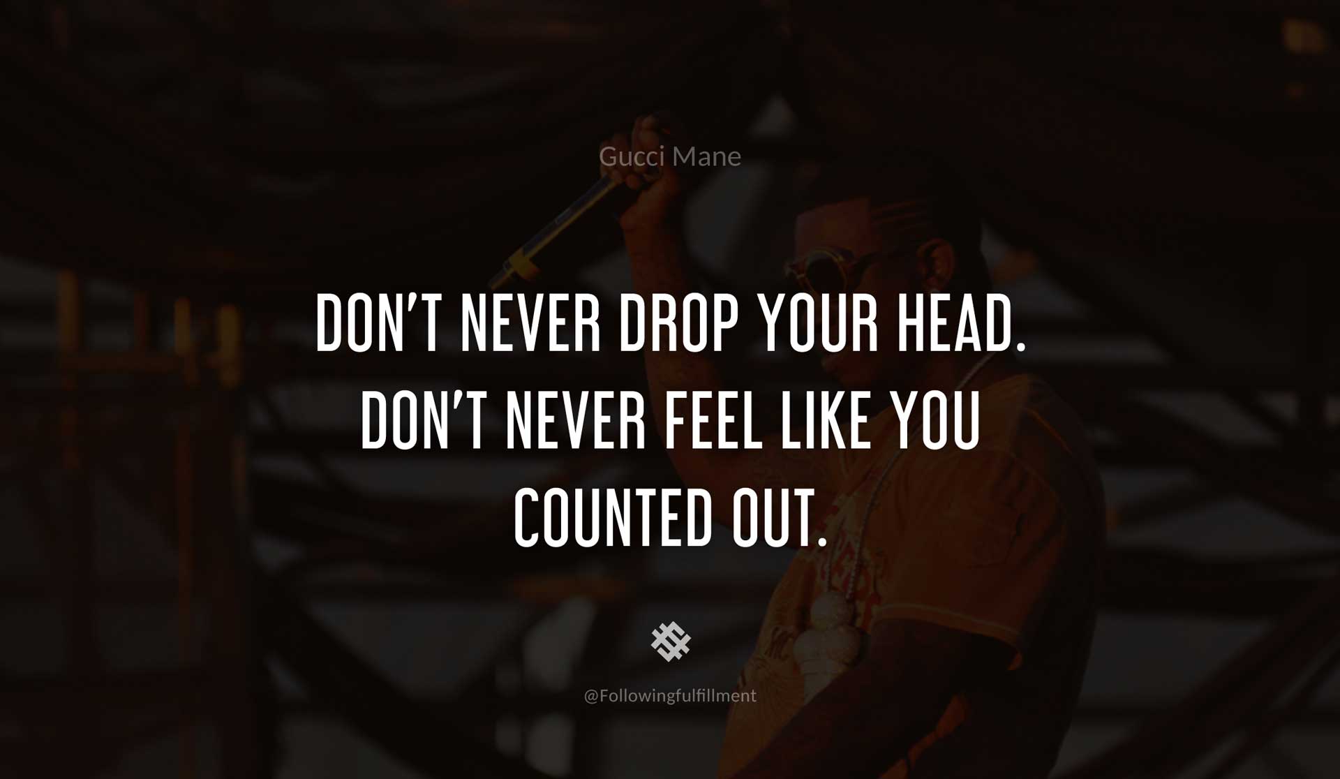 Don't-never-drop-your-head.-Don't-never-feel-like-you-counted-out.-GUCCI-MANE-Quote.jpg
