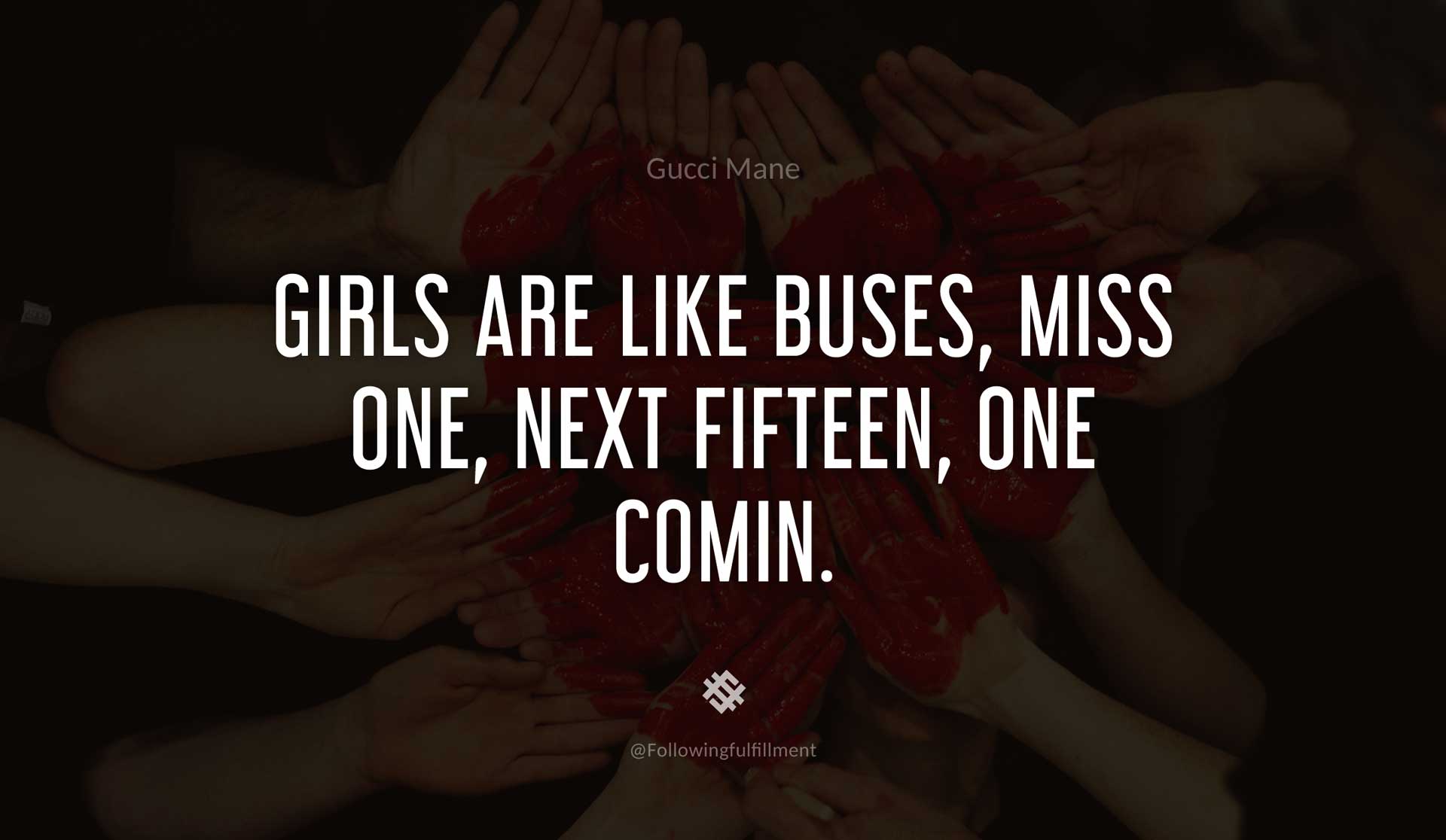 Girls-are-like-buses,-miss-one,-next-fifteen,-one-comin.-GUCCI-MANE-Quote.jpg