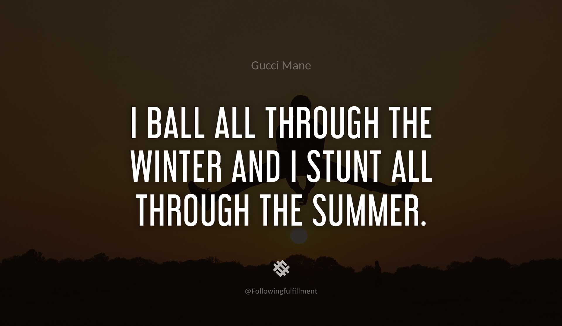 I-ball-all-through-the-winter-and-I-stunt-all-through-the-summer.-GUCCI-MANE-Quote.jpg