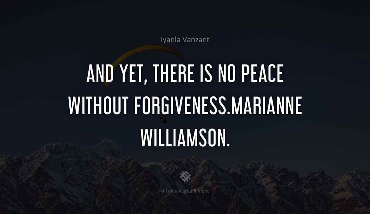And-yet,-there-is-no-peace-without-forgiveness.MARIANNE-WILLIAMSON.-iyanla-vanzant-quote.jpg