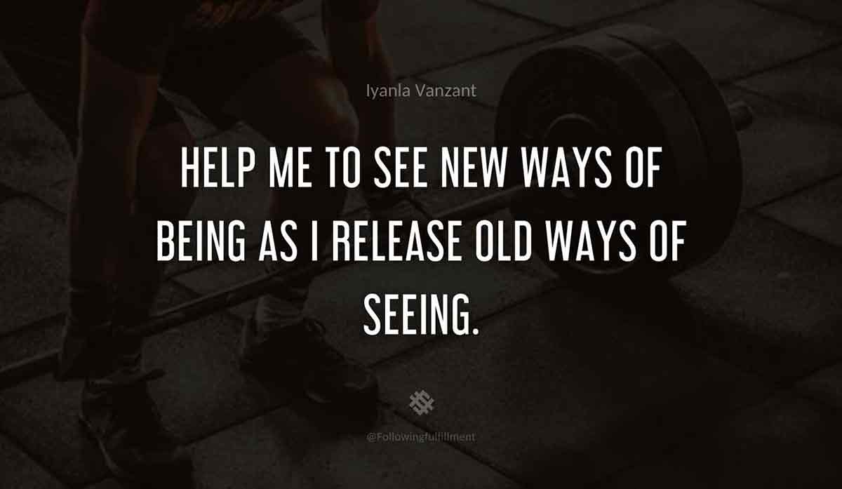Help-me-to-see-new-ways-of-being-as-I-release-old-ways-of-seeing.-iyanla-vanzant-quote.jpg