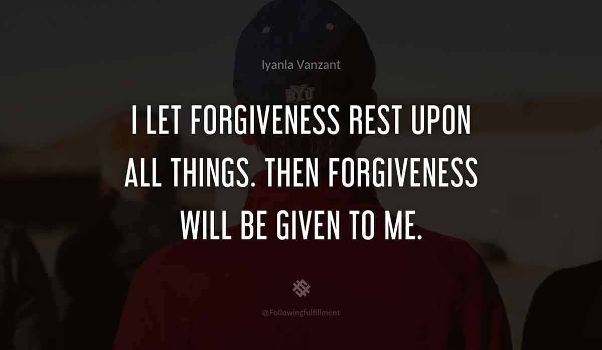 I-let-forgiveness-rest-upon-all-things.-Then-forgiveness-will-be-given-to-me.-iyanla-vanzant-quote.jpg