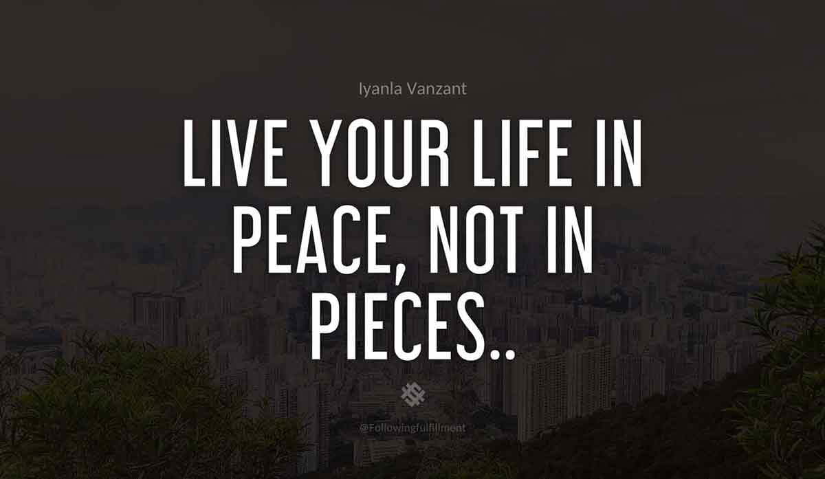 Live-your-life-in-PEACE,-not-in-PIECES..-iyanla-vanzant-quote.jpg