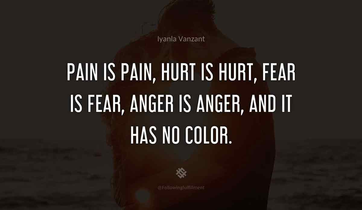 Pain-is-pain,-hurt-is-hurt,-fear-is-fear,-anger-is-anger,-and-it-has-no-color.-iyanla-vanzant-quote.jpg