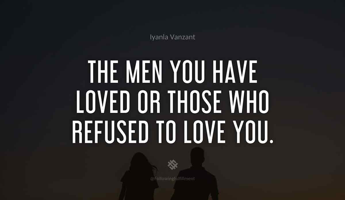 THE-MEN-YOU-HAVE-LOVED-OR-THOSE-WHO-REFUSED-TO-LOVE-YOU.-iyanla-vanzant-quote.jpg