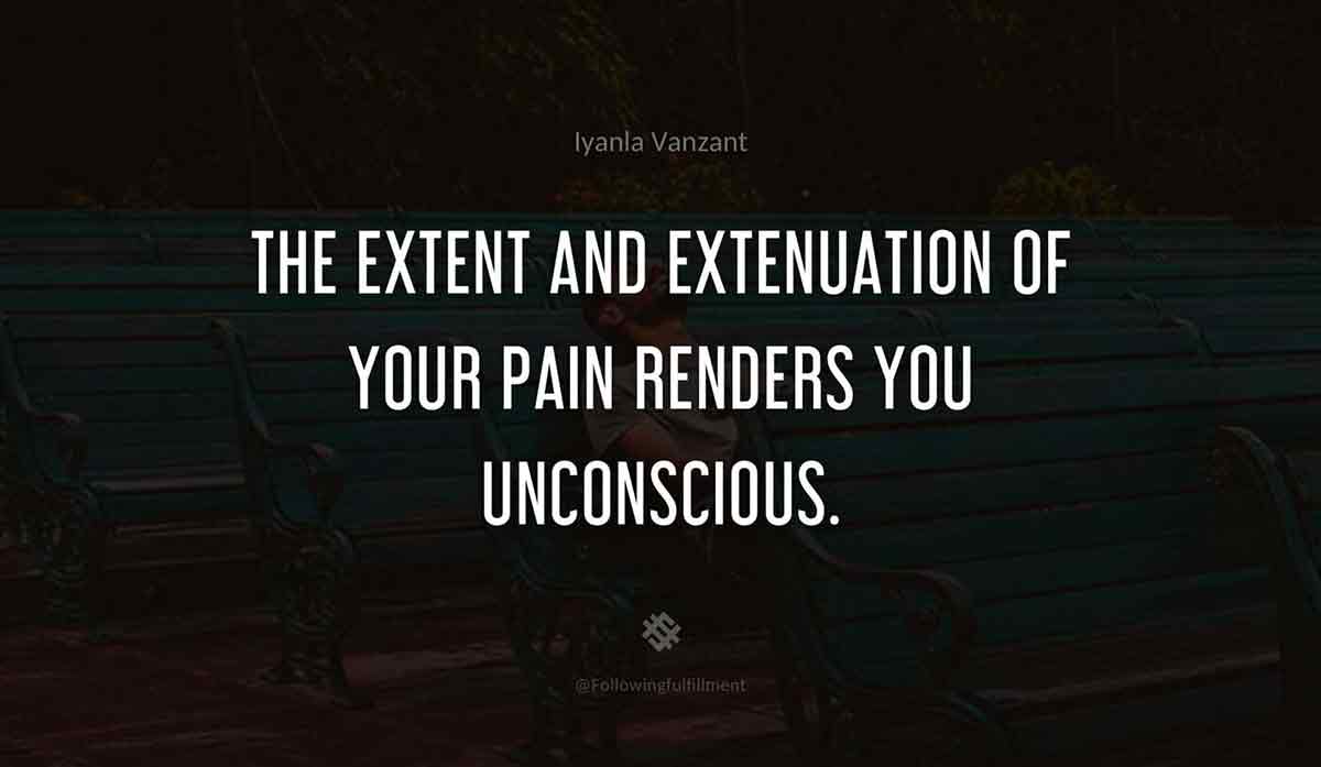 The-extent-and-extenuation-of-your-pain-renders-you-unconscious.-iyanla-vanzant-quote.jpg