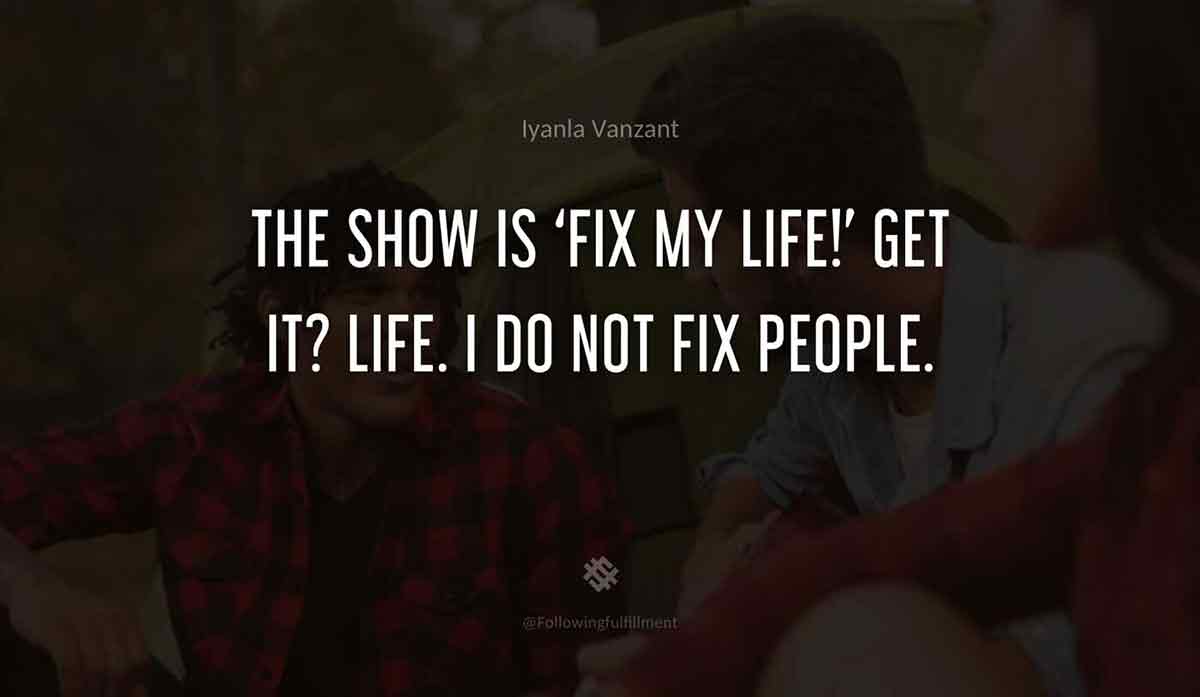 The-show-is-'Fix-My-Life!'-Get-it--Life.-I-do-not-fix-people.-iyanla-vanzant-quote.jpg