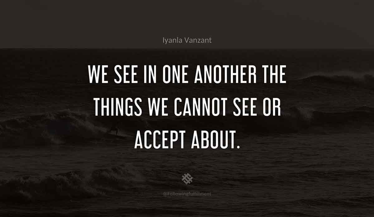 We-see-in-one-another-the-things-we-cannot-see-or-accept-about.-iyanla-vanzant-quote.jpg