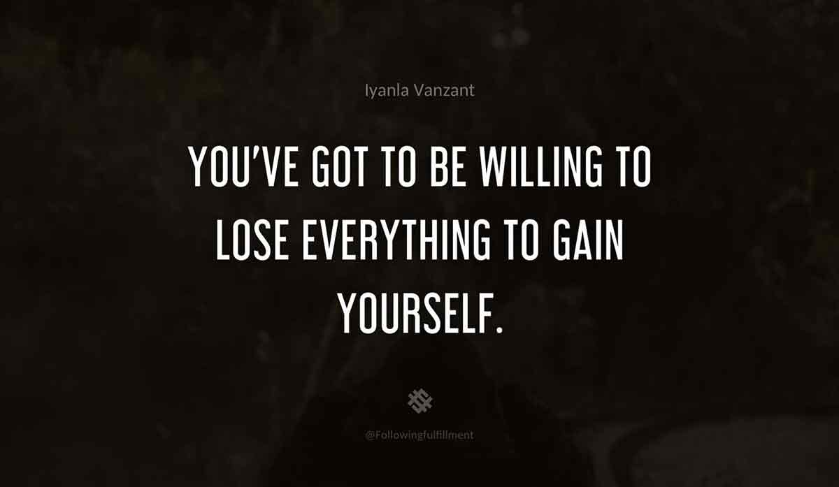 You've-got-to-be-willing-to-lose-everything-to-gain-yourself.-iyanla-vanzant-quote.jpg