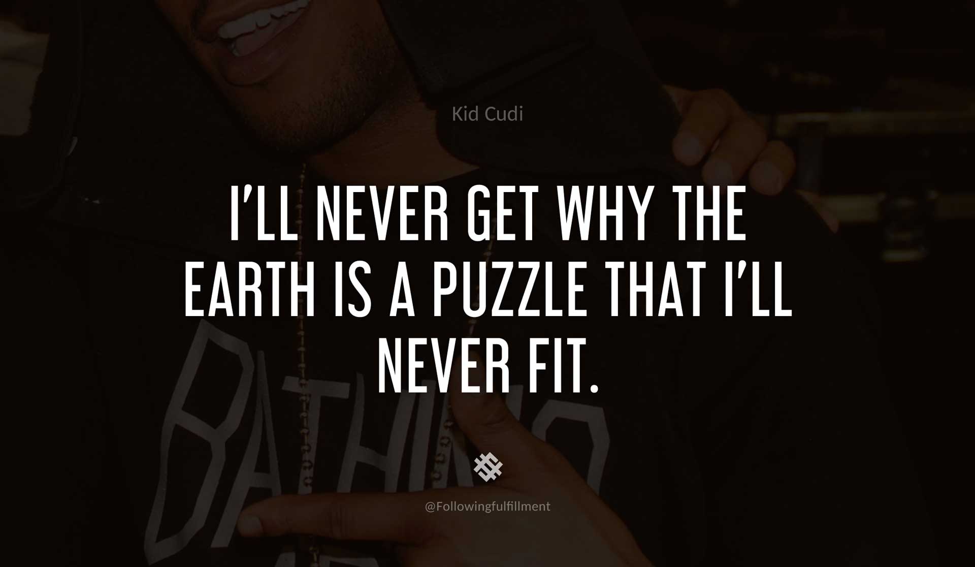 I'll-never-get-why-the-earth-is-a-puzzle-that-i'll-never-fit.-KID-CUDI-Quote.jpg
