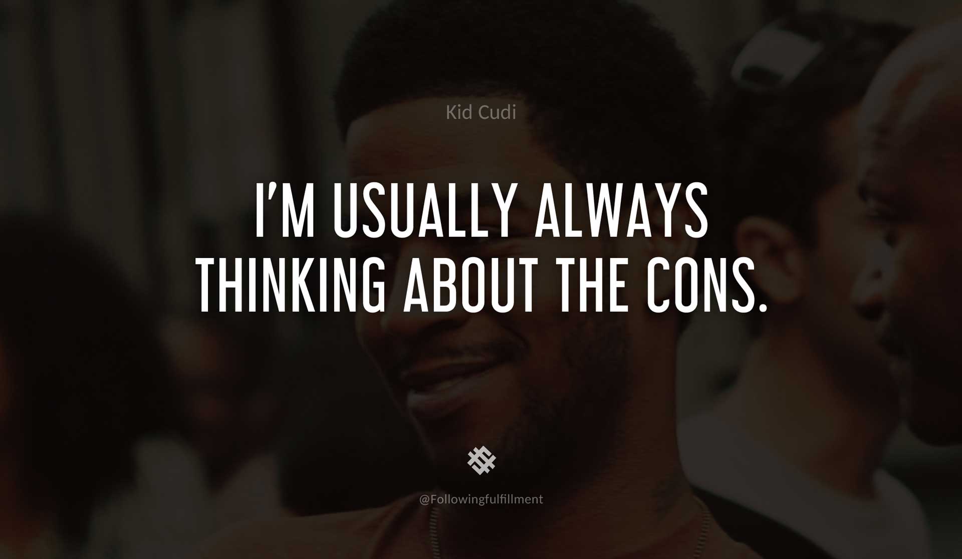 I'm-usually-always-thinking-about-the-cons.-KID-CUDI-Quote.jpg