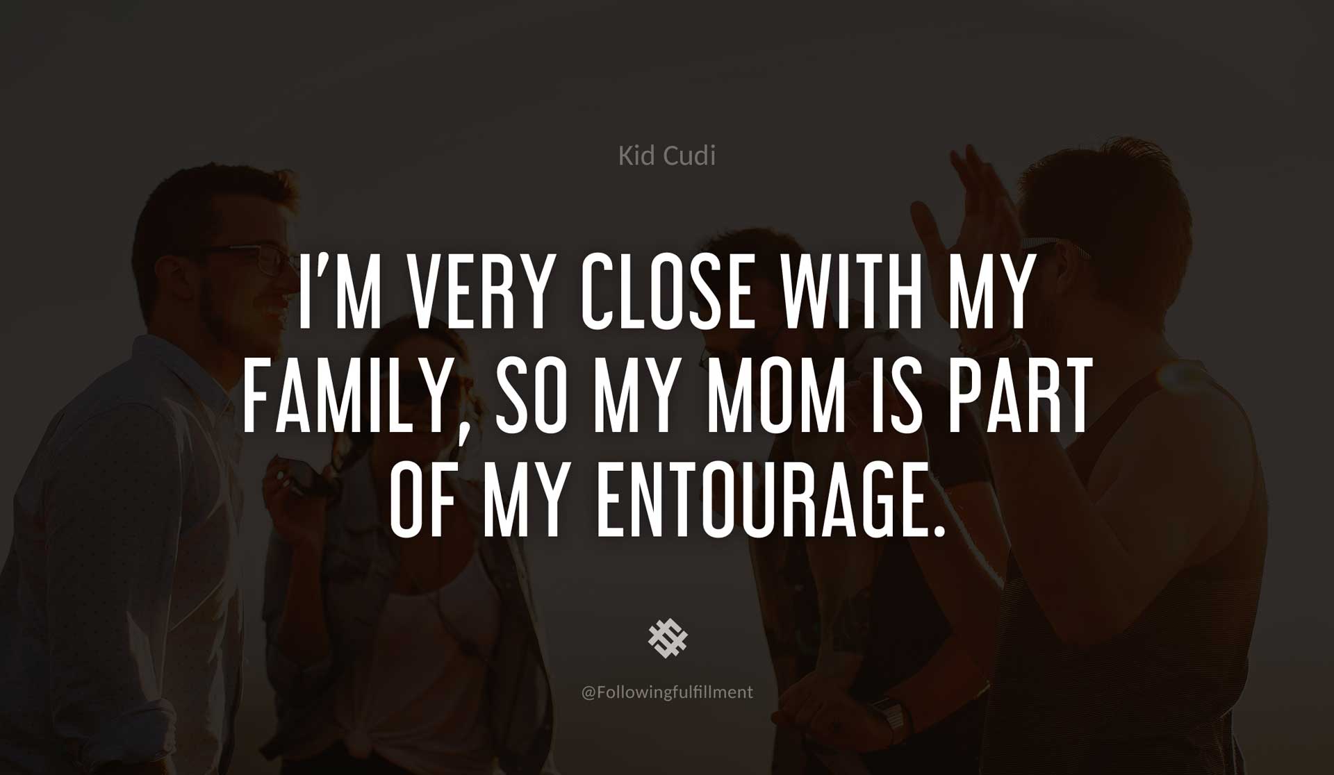 I'm-very-close-with-my-family,-so-my-mom-is-part-of-my-entourage.-KID-CUDI-Quote.jpg