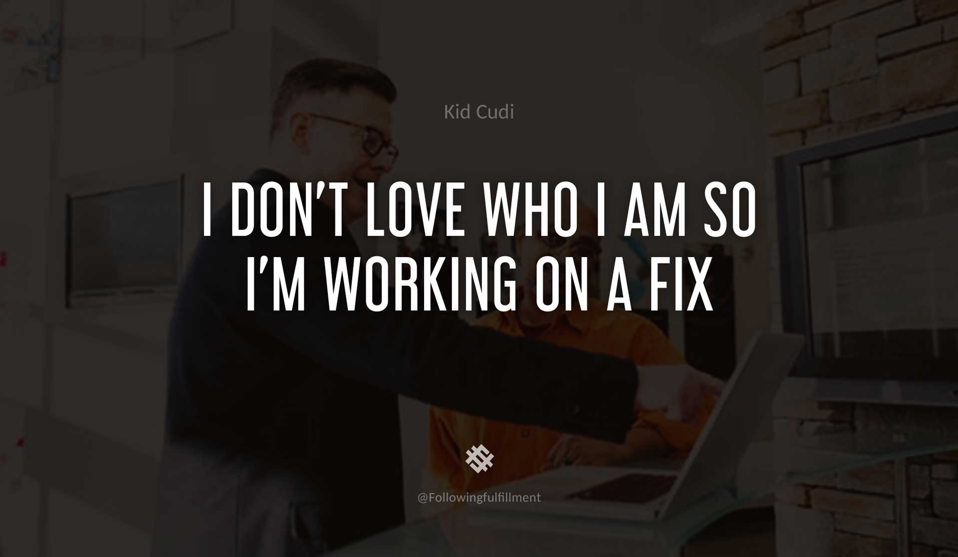 I-don't-love-who-I-am-so-I'm-working-on-a-fix-KID-CUDI-Quote.jpg