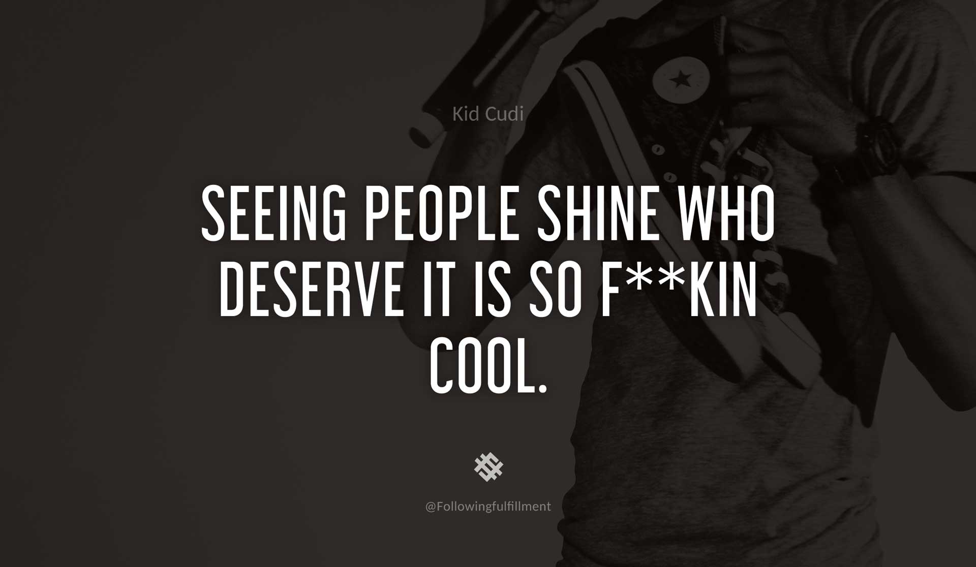 Seeing-people-shine-who-deserve-it-is-so-f--kin-cool.-KID-CUDI-Quote.jpg