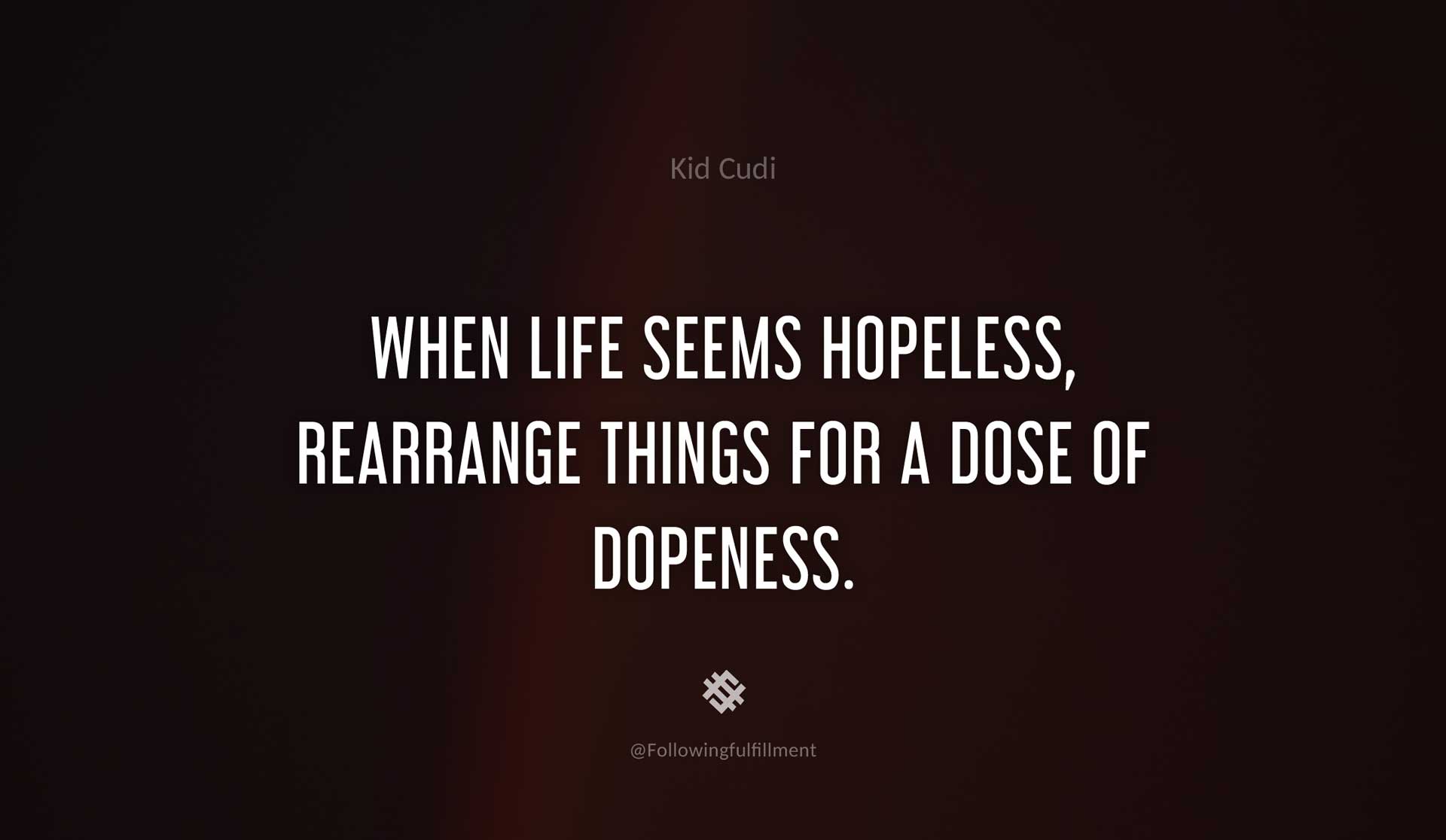 When-life-seems-hopeless,-rearrange-things-for-a-dose-of-dopeness.-KID-CUDI-Quote.jpg