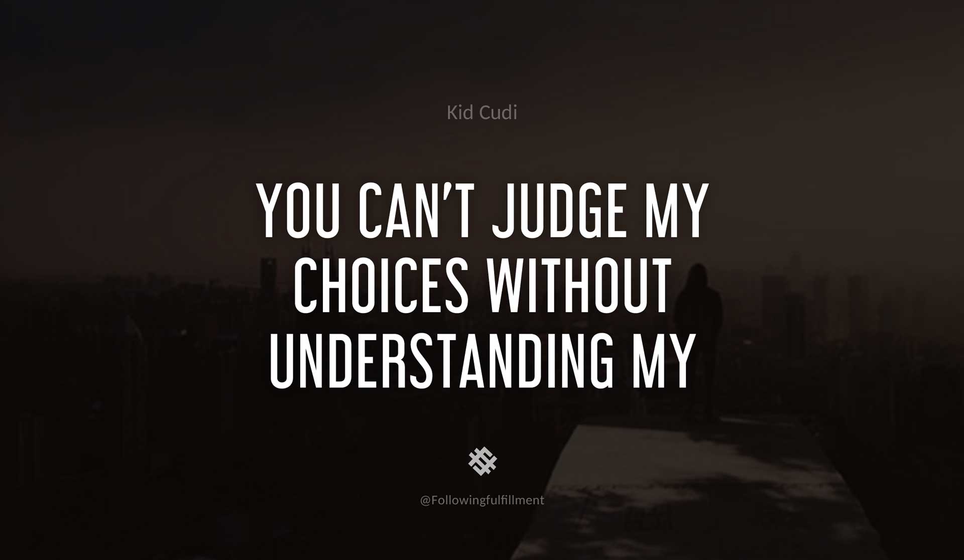 You-can't-judge-my-choices-without-understanding-my-reasons.-KID-CUDI-Quote.jpg