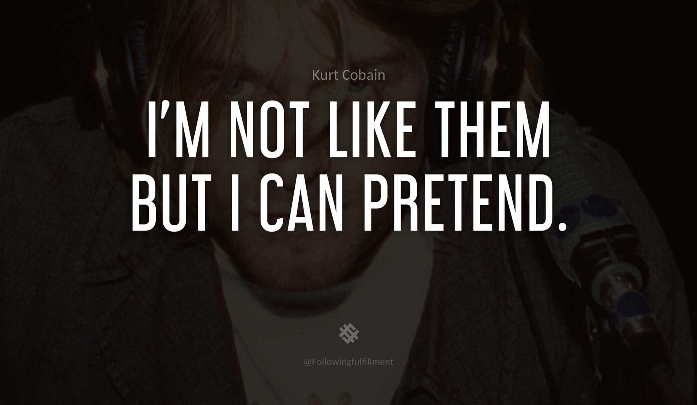 I'm-not-like-them-But-I-can-pretend.-kurt-cobain-quote.jpg