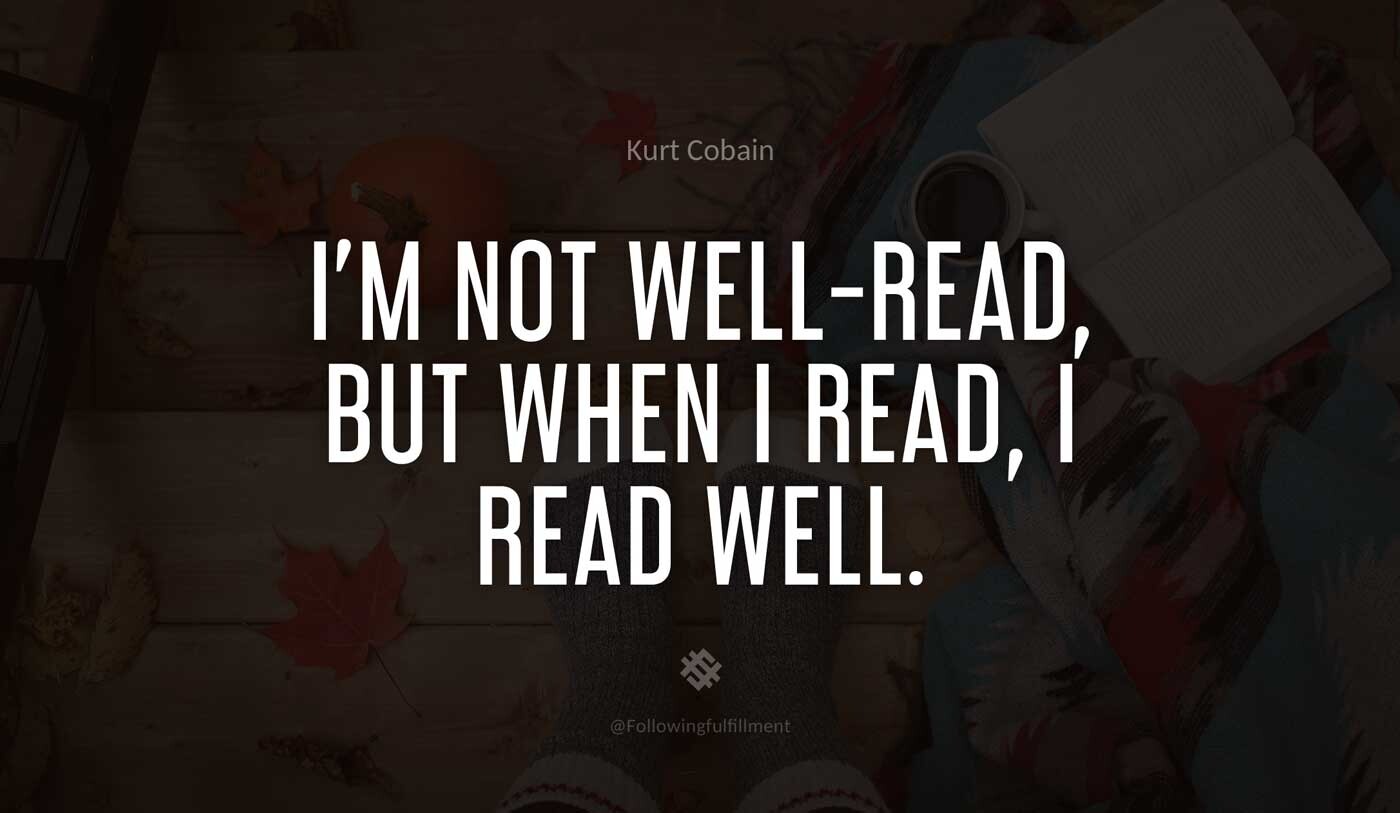 I'm-not-well-read,-but-when-I-read,-I-read-well.-kurt-cobain-quote.jpg
