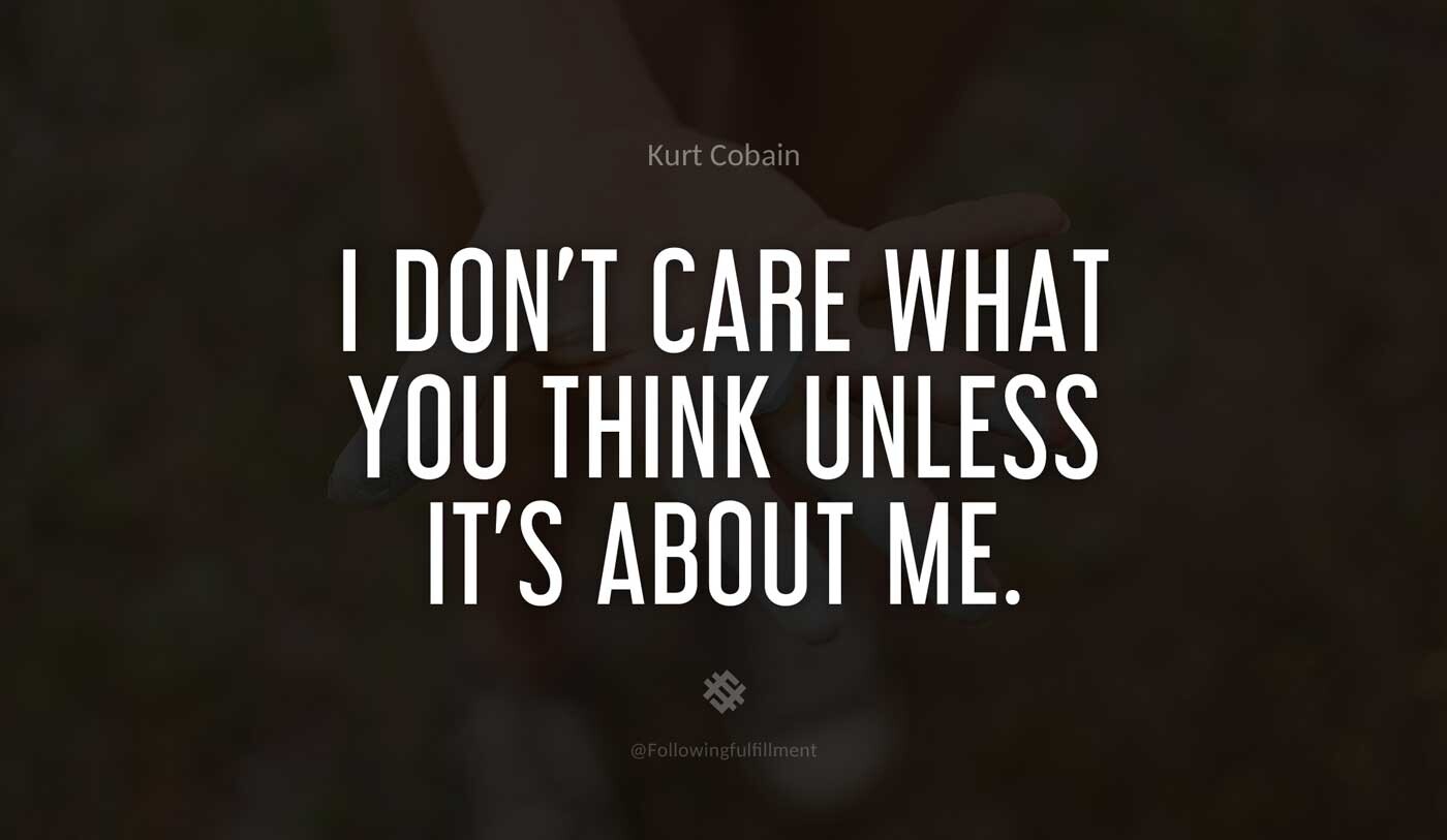 Kurt cobain quote I-don't-care-what-you-think-unless-it's-about-me.-kurt-cobain-quote.jpg