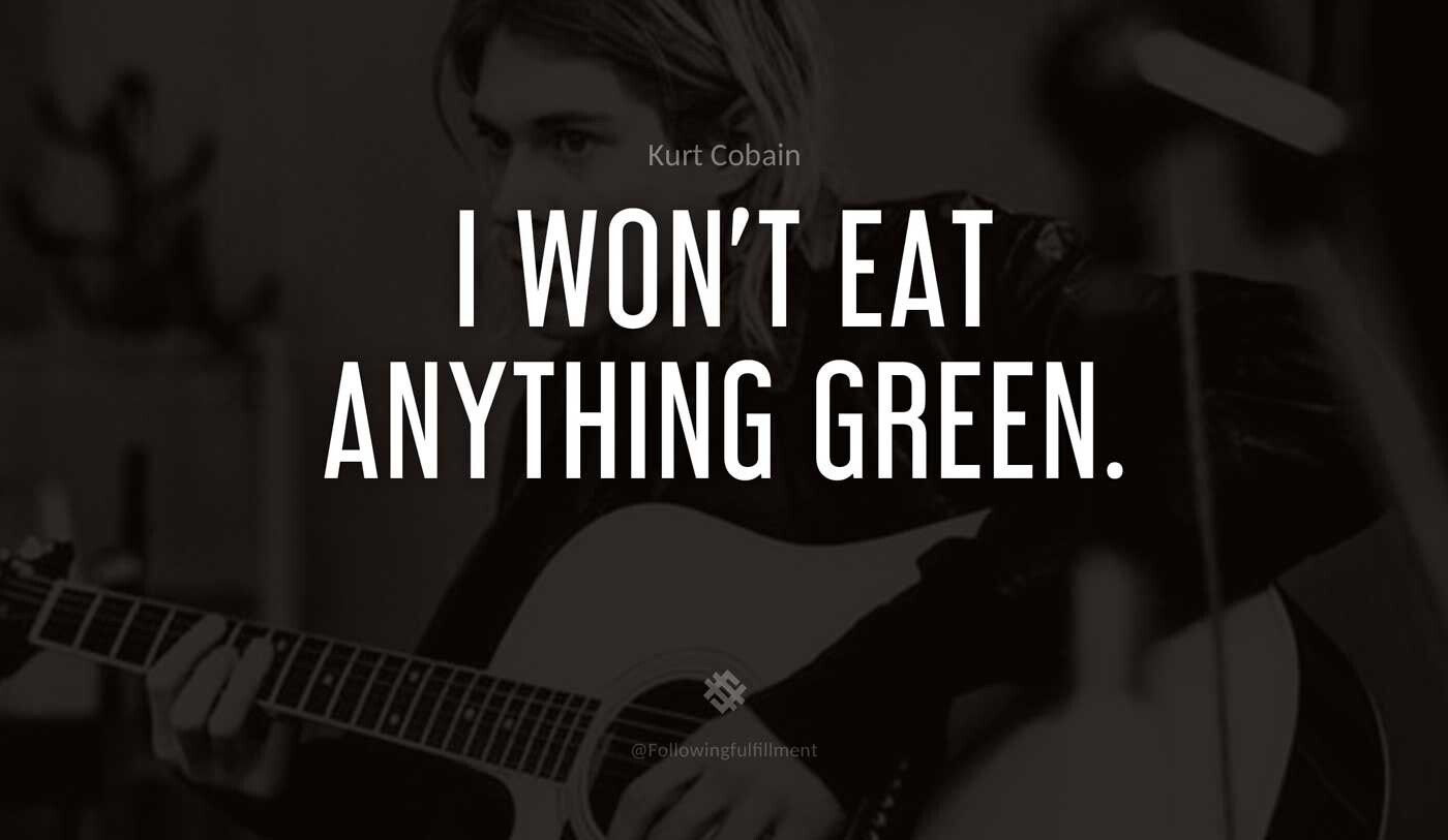 I-won't-eat-anything-green.-kurt-cobain-quote.jpg