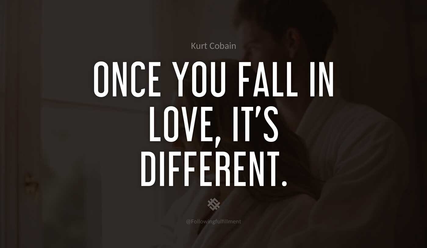 Once-you-fall-in-love,-It's-different.-kurt-cobain-quote.jpg
