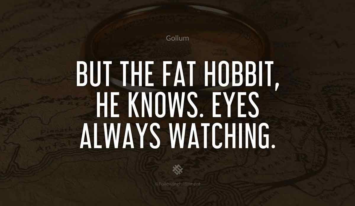 But the fat Hobbit he knows