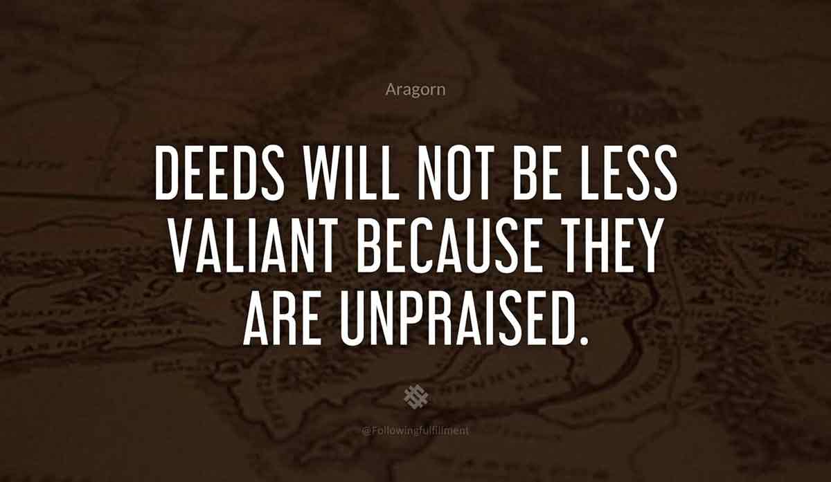 Deeds will not be less valiant because they are unpraised