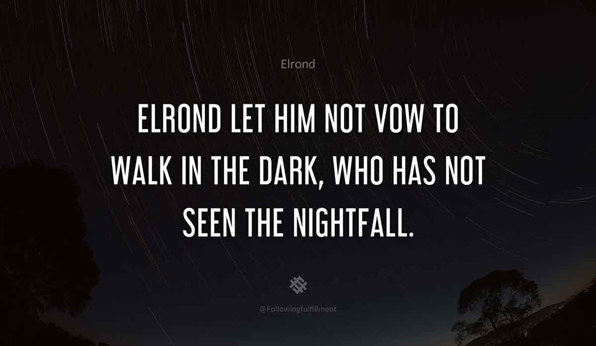 Elrond Let him not vow to walk in the dark who has not seen the nightfall