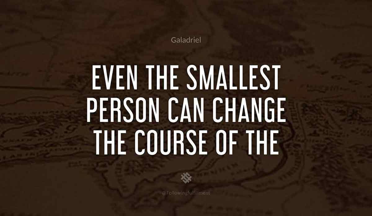 Even the smallest person can change the course of the future