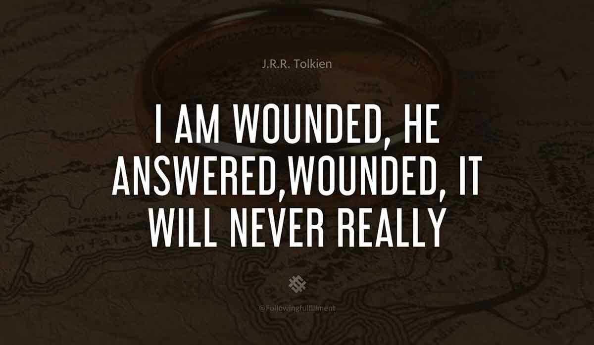 I am wounded he answeredwounded it will never really heal