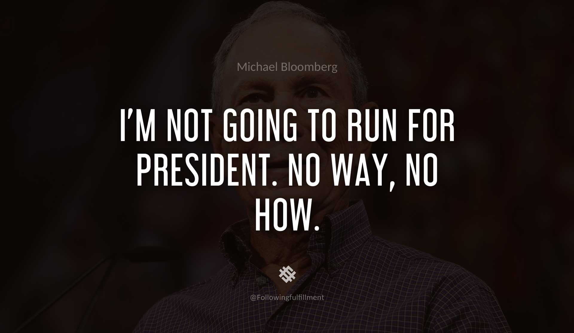 I'm-not-going-to-run-for-president.-No-way,-no-how.-MICHAEL-BLOOMBERG-Quote.jpg