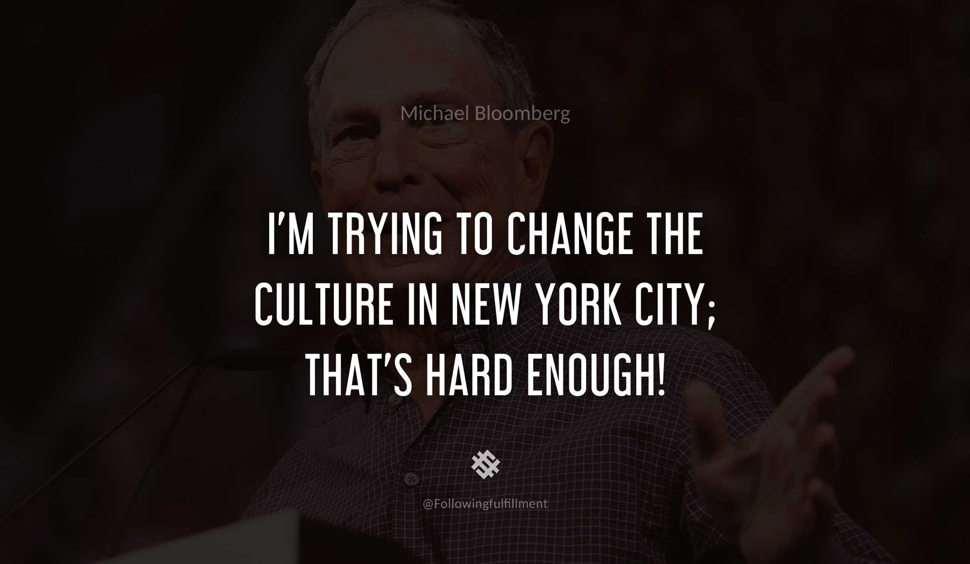 Michael bloomberg quotes I'm-trying-to-change-the-culture-in-New-York-City;-that's-hard-enough!-MICHAEL-BLOOMBERG-Quote.jpg