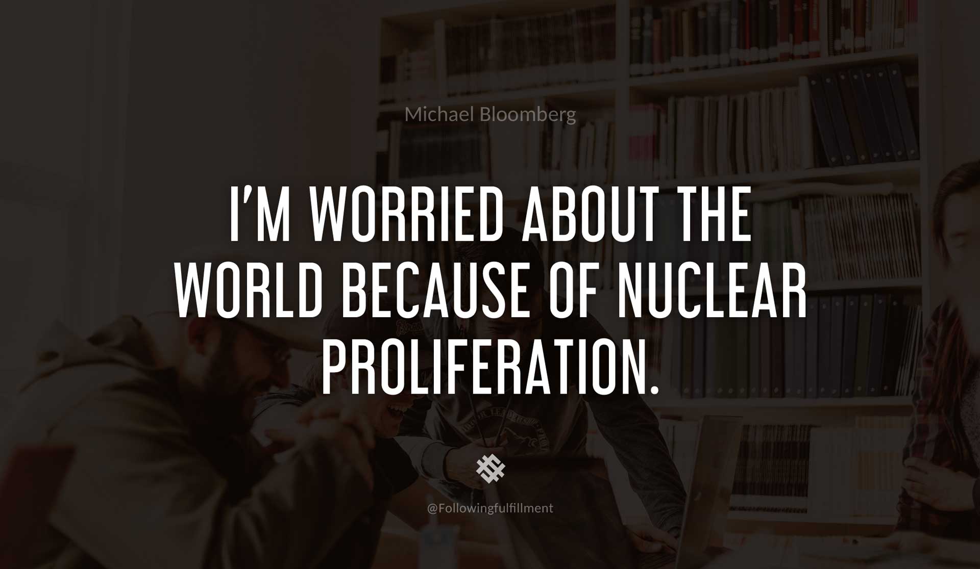 I'm-worried-about-the-world-because-of-nuclear-proliferation.-MICHAEL-BLOOMBERG-Quote.jpg