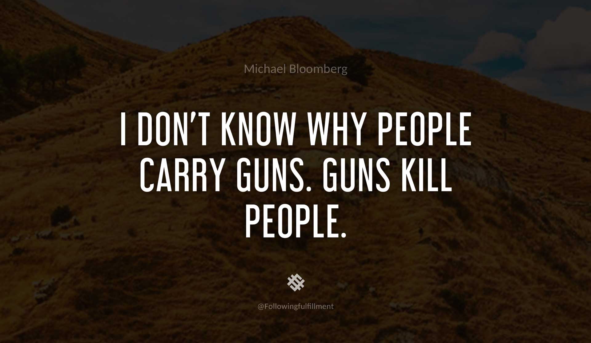 I-don't-know-why-people-carry-guns.-Guns-kill-people.-MICHAEL-BLOOMBERG-Quote.jpg