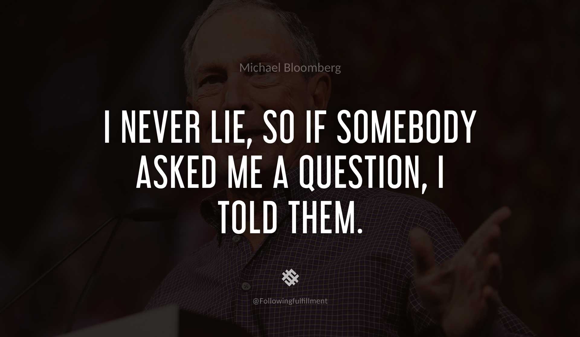 I-never-lie,-so-if-somebody-asked-me-a-question,-I-told-them.-MICHAEL-BLOOMBERG-Quote.jpg