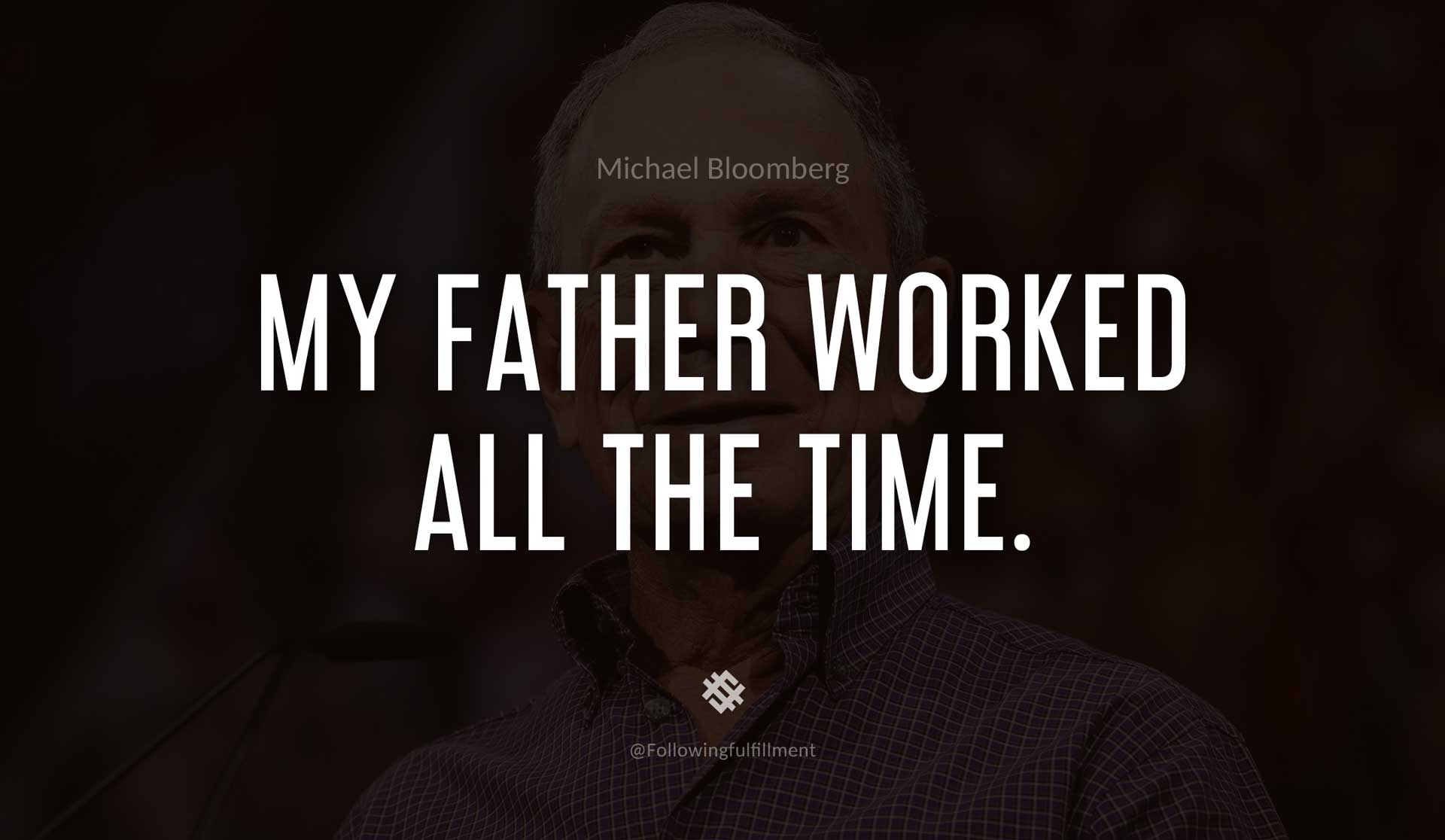 My-father-worked-all-the-time.-MICHAEL-BLOOMBERG-Quote.jpg