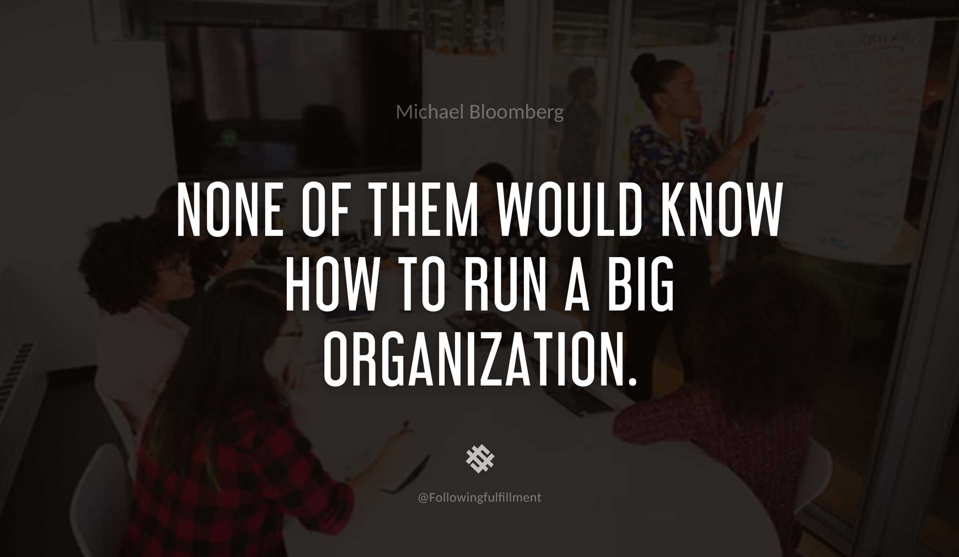 None-of-them-would-know-how-to-run-a-big-organization.-MICHAEL-BLOOMBERG-Quote.jpg