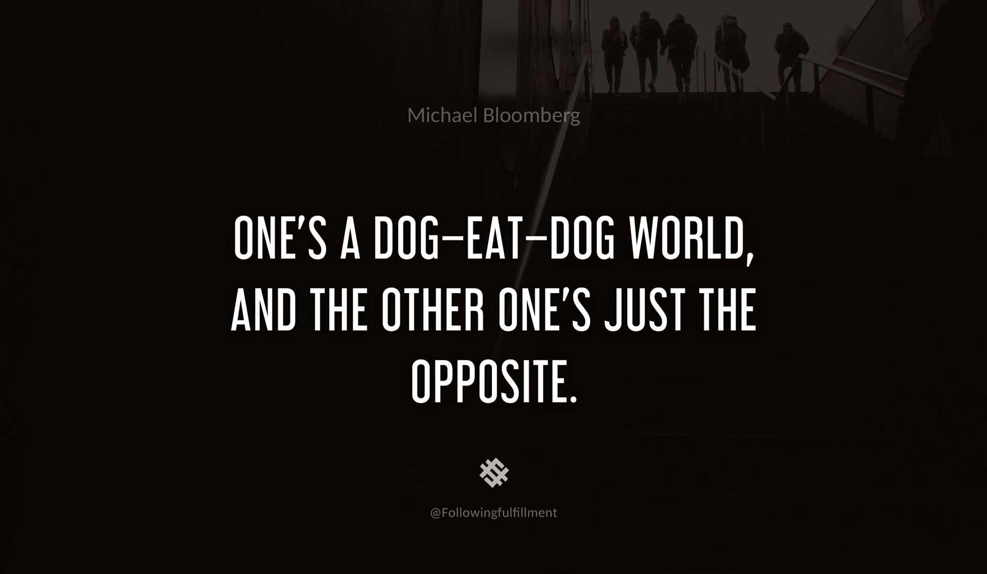 One's-a-dog-eat-dog-world,-and-the-other-one's-just-the-opposite.--MICHAEL-BLOOMBERG-Quote.jpg