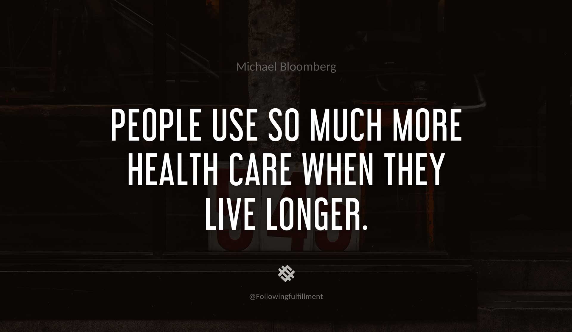 People-use-so-much-more-health-care-when-they-live-longer.-MICHAEL-BLOOMBERG-Quote.jpg