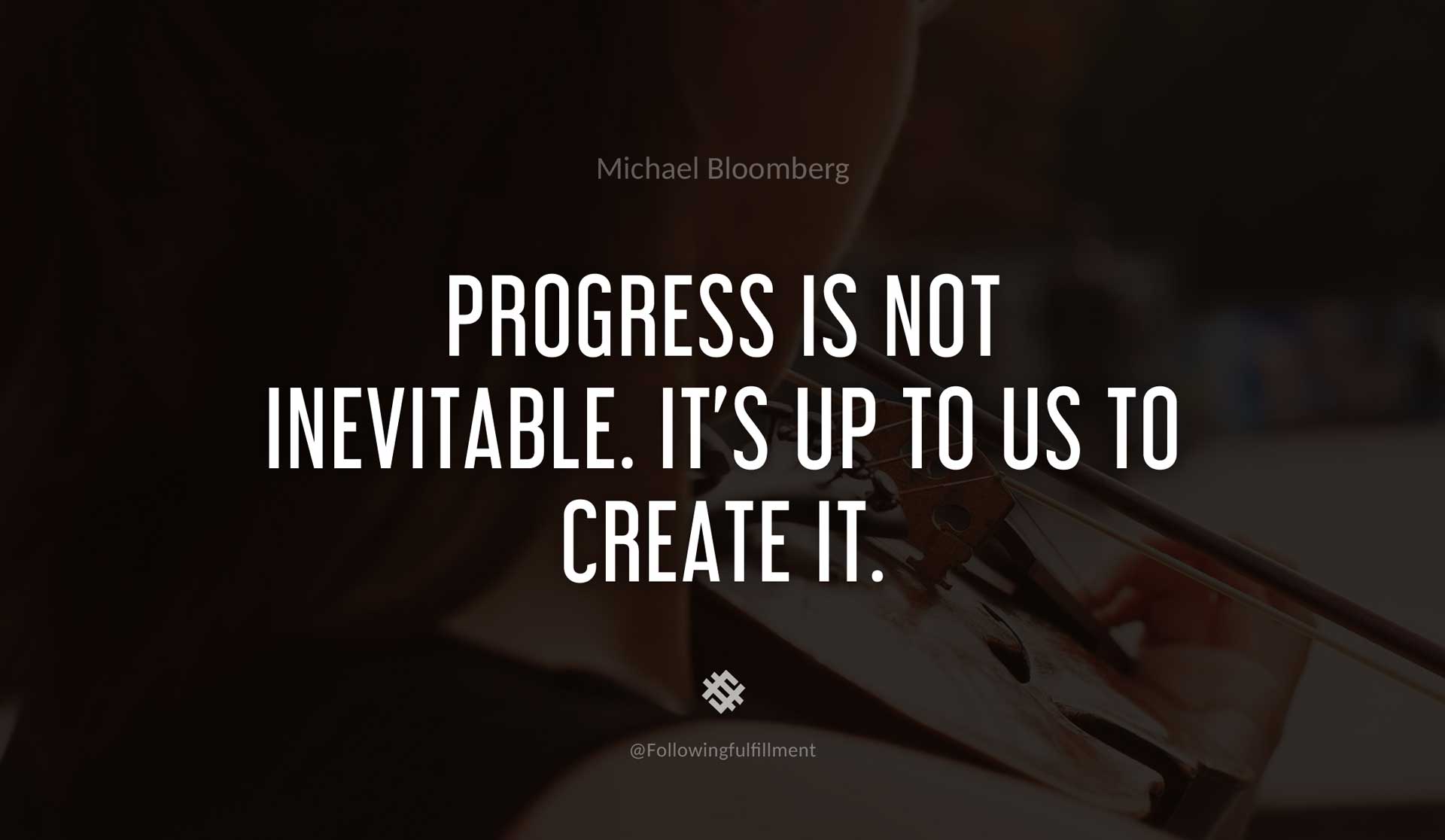 Progress-is-not-inevitable.-It's-up-to-us-to-create-it.-MICHAEL-BLOOMBERG-Quote.jpg