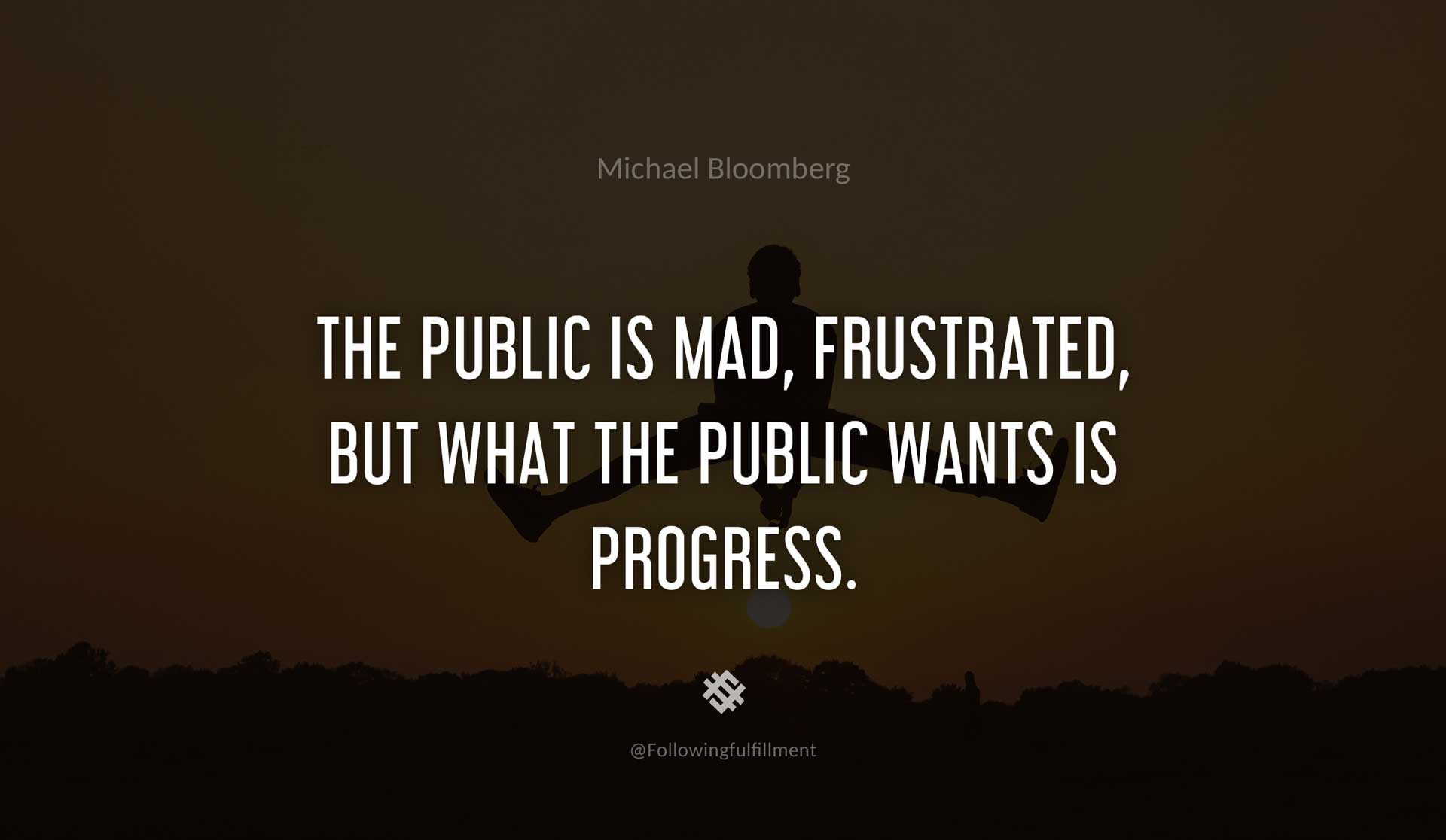 The-public-is-mad,-frustrated,-but-what-the-public-wants-is-progress.-MICHAEL-BLOOMBERG-Quote.jpg