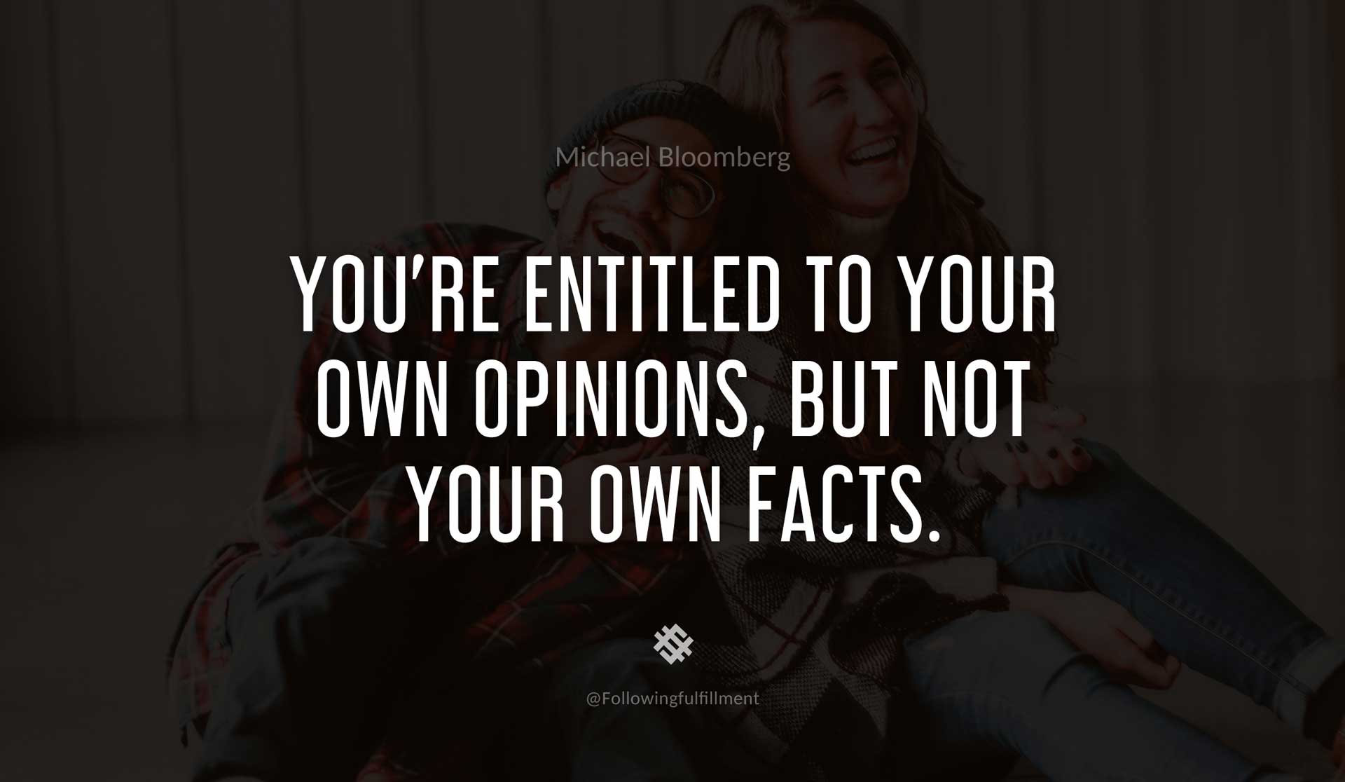 You're-entitled-to-your-own-opinions,-but-not-your-own-facts.-MICHAEL-BLOOMBERG-Quote.jpg