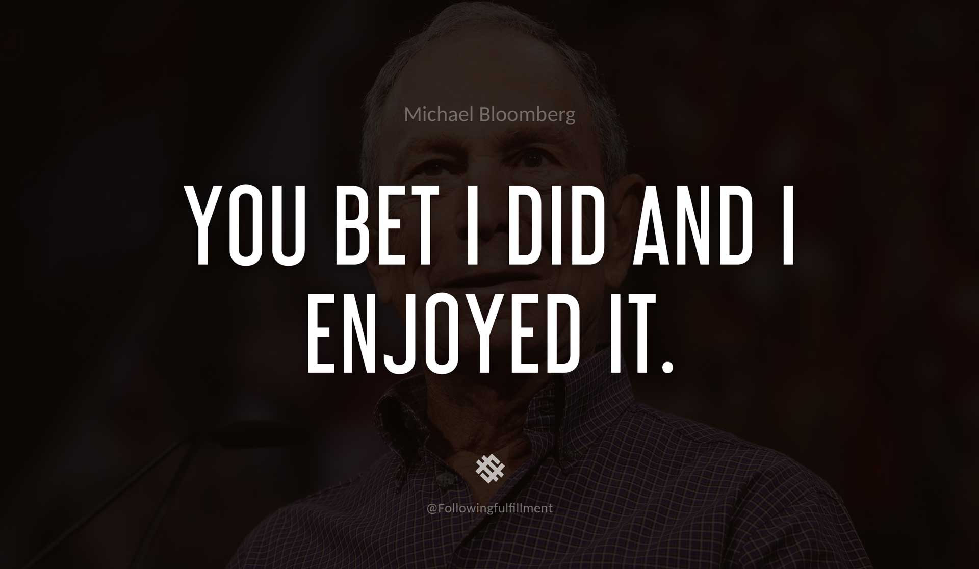 You-bet-I-did-and-I-enjoyed-it.-MICHAEL-BLOOMBERG-Quote.jpg
